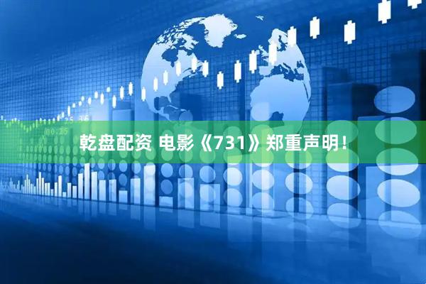 乾盘配资 电影《731》郑重声明！