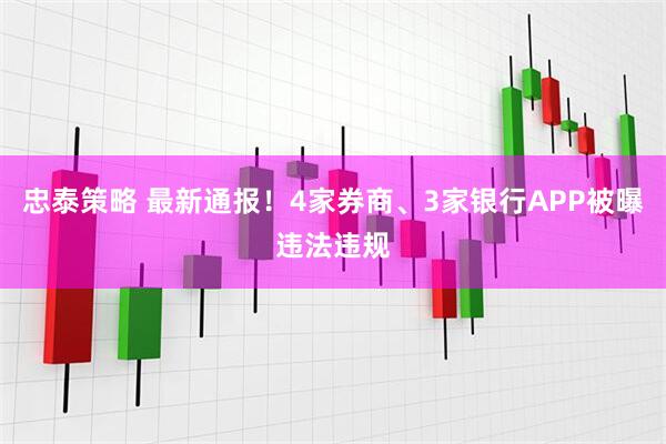 忠泰策略 最新通报！4家券商、3家银行APP被曝违法违规