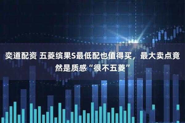 奕道配资 五菱缤果S最低配也值得买，最大卖点竟然是质感“很不五菱”