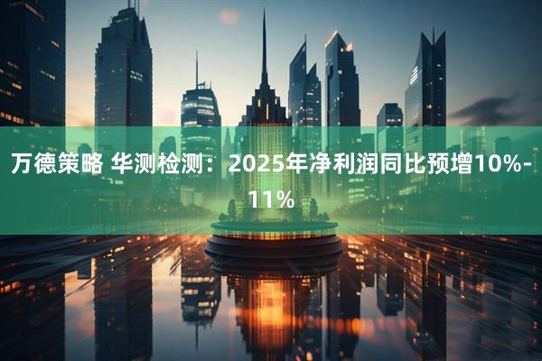 万德策略 华测检测：2025年净利润同比预增10%-11%