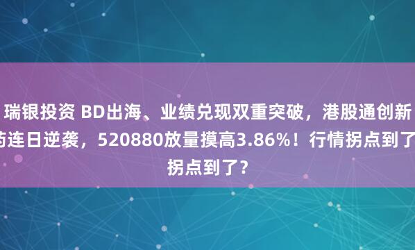 瑞银投资 BD出海、业绩兑现双重突破，港股通创新药连日逆袭，520880放量摸高3.86%！行情拐点到了？