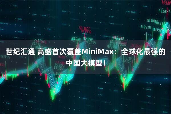 世纪汇通 高盛首次覆盖MiniMax：全球化最强的中国大模型！